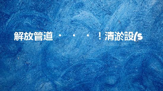 解放管道！清淤設(shè)備代理，幫你打通疑難雜管，暢享無憂！